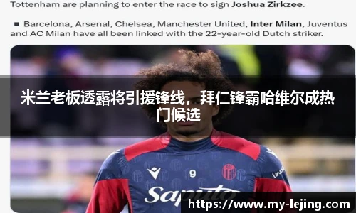 米兰老板透露将引援锋线，拜仁锋霸哈维尔成热门候选