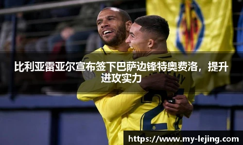 比利亚雷亚尔宣布签下巴萨边锋特奥费洛，提升进攻实力