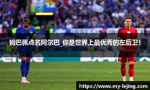 姆巴佩点名阿尔巴_你是世界上最优秀的左后卫！