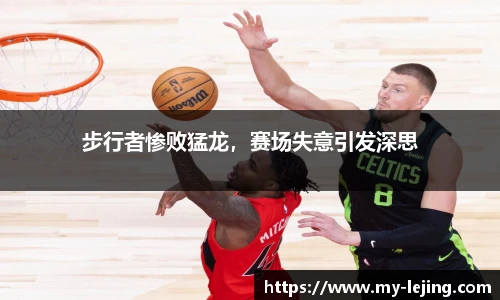 步行者惨败猛龙，赛场失意引发深思