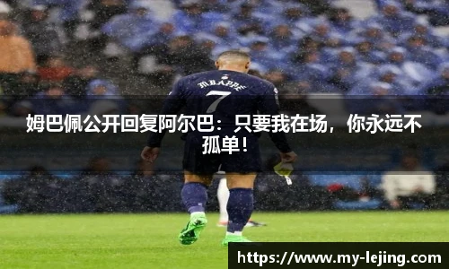 姆巴佩公开回复阿尔巴：只要我在场，你永远不孤单！
