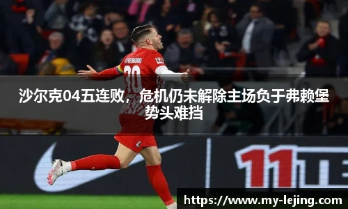 沙尔克04五连败，危机仍未解除主场负于弗赖堡势头难挡