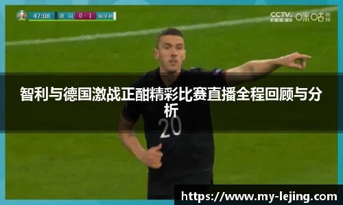 智利与德国激战正酣精彩比赛直播全程回顾与分析