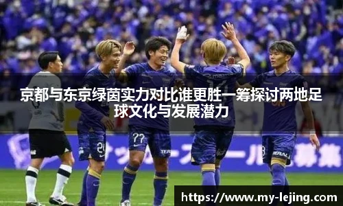 京都与东京绿茵实力对比谁更胜一筹探讨两地足球文化与发展潜力