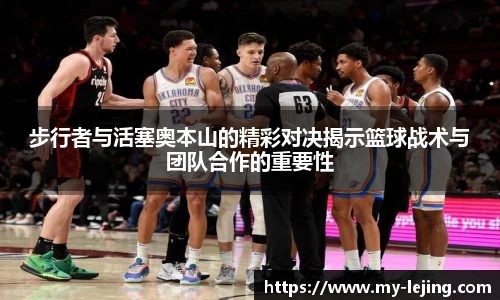 步行者与活塞奥本山的精彩对决揭示篮球战术与团队合作的重要性