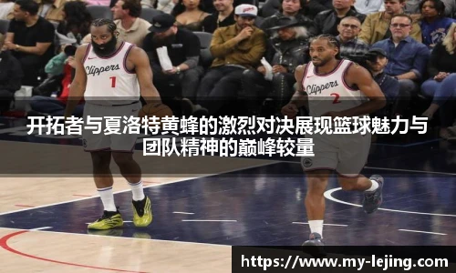 开拓者与夏洛特黄蜂的激烈对决展现篮球魅力与团队精神的巅峰较量