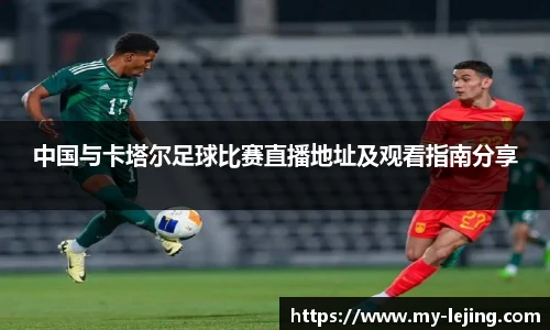 中国与卡塔尔足球比赛直播地址及观看指南分享