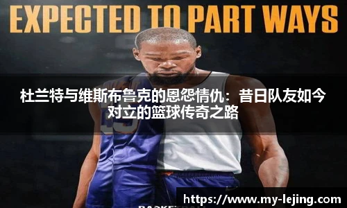 杜兰特与维斯布鲁克的恩怨情仇：昔日队友如今对立的篮球传奇之路