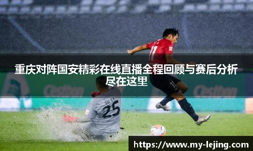 重庆对阵国安精彩在线直播全程回顾与赛后分析尽在这里
