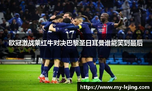 欧冠激战莱红牛对决巴黎圣日耳曼谁能笑到最后