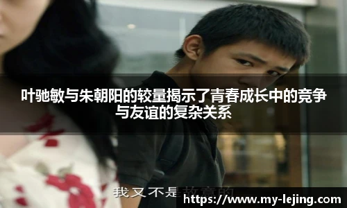叶驰敏与朱朝阳的较量揭示了青春成长中的竞争与友谊的复杂关系