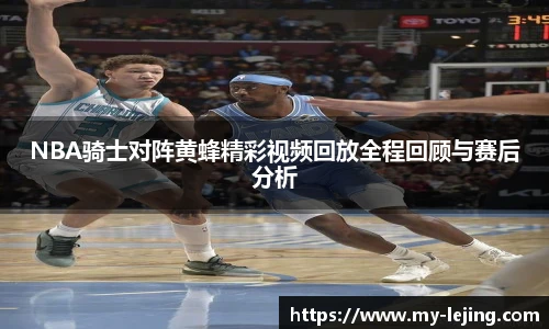 NBA骑士对阵黄蜂精彩视频回放全程回顾与赛后分析