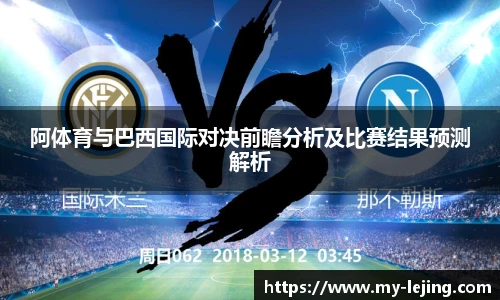 阿体育与巴西国际对决前瞻分析及比赛结果预测解析