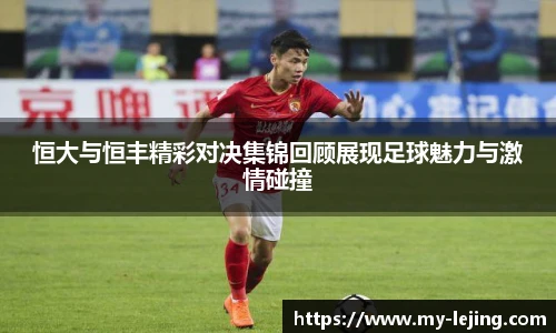 恒大与恒丰精彩对决集锦回顾展现足球魅力与激情碰撞