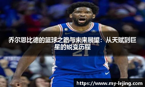乔尔恩比德的篮球之路与未来展望：从天赋到巨星的蜕变历程