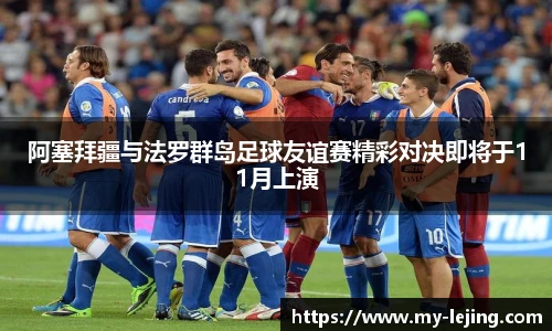 阿塞拜疆与法罗群岛足球友谊赛精彩对决即将于11月上演