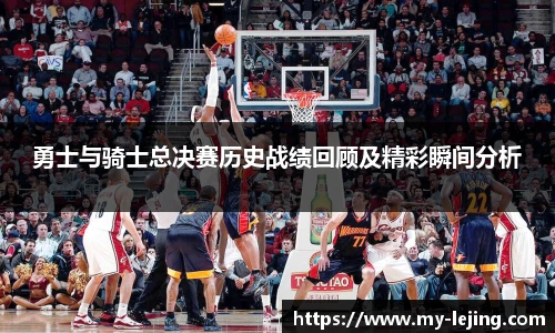 勇士与骑士总决赛历史战绩回顾及精彩瞬间分析