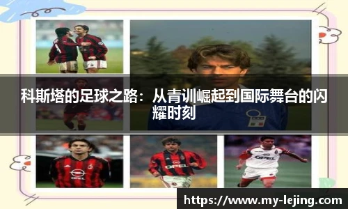 科斯塔的足球之路：从青训崛起到国际舞台的闪耀时刻