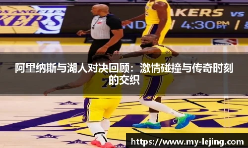 阿里纳斯与湖人对决回顾：激情碰撞与传奇时刻的交织