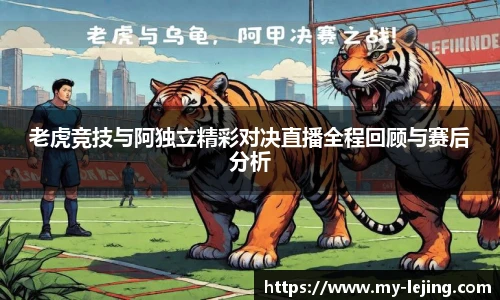 老虎竞技与阿独立精彩对决直播全程回顾与赛后分析