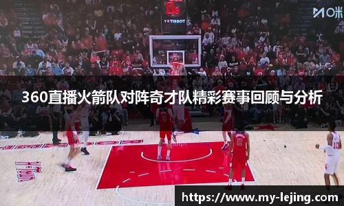360直播火箭队对阵奇才队精彩赛事回顾与分析